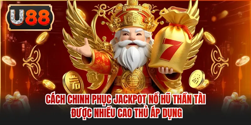 Cách chinh phục Jackpot nổ hũ Thần Tài được nhiều cao thủ áp dụng