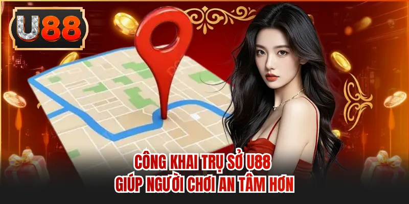 Công khai trụ sở U88 giúp người chơi an tâm hơn